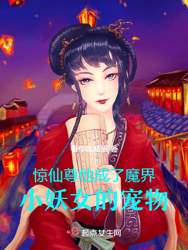 惊!仙尊他成了魔界小妖女的宠物 看你就顺眼