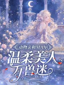 动物亲和MAX，温柔美人万兽迷