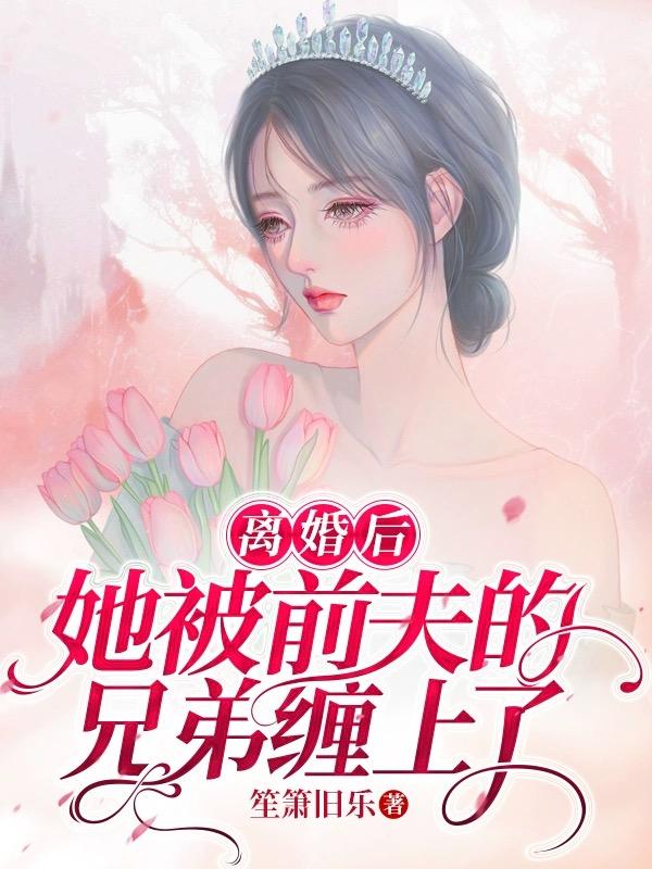 离婚后她被前夫的兄弟缠上了